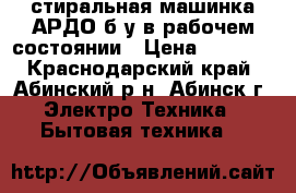 стиральная машинка АРДО б/у в рабочем состоянии › Цена ­ 2 000 - Краснодарский край, Абинский р-н, Абинск г. Электро-Техника » Бытовая техника   